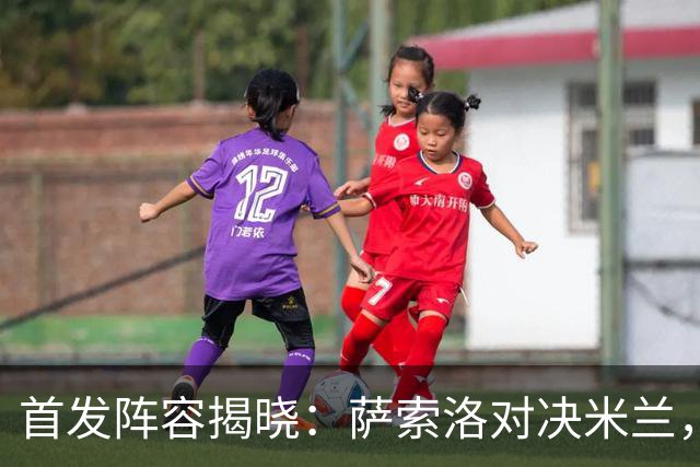 首发阵容揭晓：萨索洛对决米兰，普利西奇领衔出战